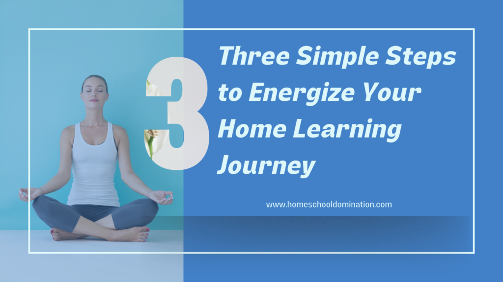 A woman in a relax and meditating post and title of Three Simple Steps to Energize Your Home Learning Journey. 